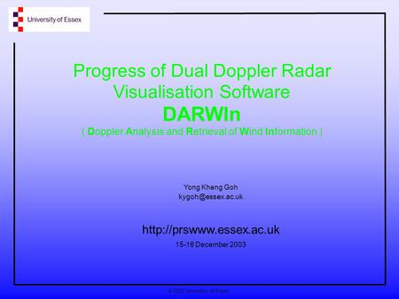 © 2003 University of Essex Progress of Dual Doppler Radar Visualisation Software DARWIn ( Doppler Analysis and Retrieval of Wind Information ) Yong Kheng.
