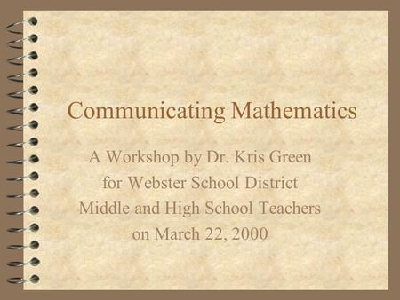 Communicating Mathematics A Workshop by Dr. Kris Green for Webster School District Middle and High School Teachers on March 22, 2000.