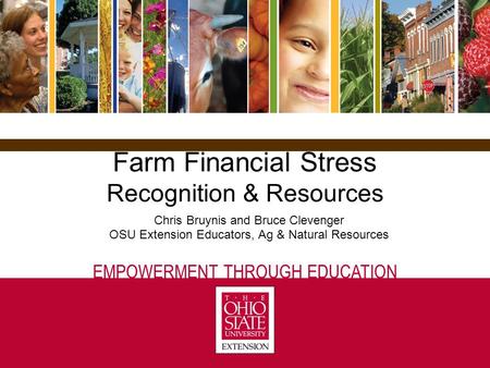 EMPOWERMENT THROUGH EDUCATION Farm Financial Stress Recognition & Resources Chris Bruynis and Bruce Clevenger OSU Extension Educators, Ag & Natural Resources.