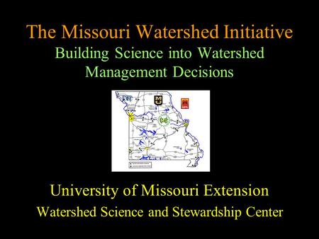 The Missouri Watershed Initiative Building Science into Watershed Management Decisions University of Missouri Extension Watershed Science and Stewardship.