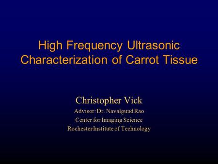 High Frequency Ultrasonic Characterization of Carrot Tissue Christopher Vick Advisor: Dr. Navalgund Rao Center for Imaging Science Rochester Institute.