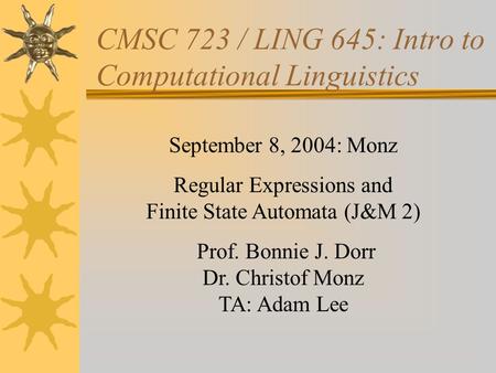 CMSC 723 / LING 645: Intro to Computational Linguistics September 8, 2004: Monz Regular Expressions and Finite State Automata (J&M 2) Prof. Bonnie J. Dorr.