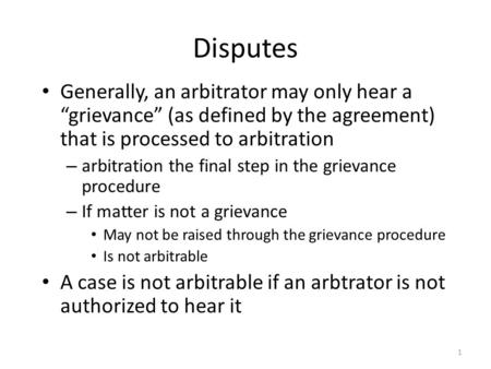 Disputes Generally, an arbitrator may only hear a “grievance” (as defined by the agreement) that is processed to arbitration – arbitration the final step.