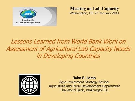 Lessons Learned from World Bank Work on Assessment of Agricultural Lab Capacity Needs in Developing Countries John E. Lamb Agro-investment Strategy Advisor.