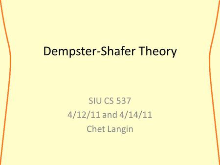Dempster-Shafer Theory SIU CS 537 4/12/11 and 4/14/11 Chet Langin.