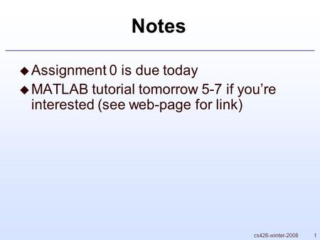 1cs426-winter-2008 Notes  Assignment 0 is due today  MATLAB tutorial tomorrow 5-7 if you’re interested (see web-page for link)