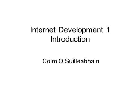 Internet Development 1 Introduction Colm O Suilleabhain.