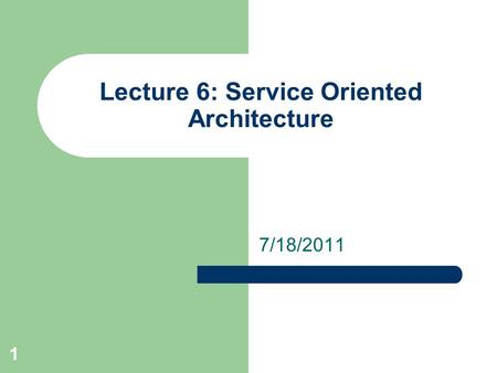 7/18/2011 Lecture 6: Service Oriented Architecture 1.