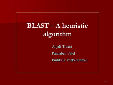 1 BLAST – A heuristic algorithm Anjali Tiwari Pannaben Patel Pushkala Venkataraman.