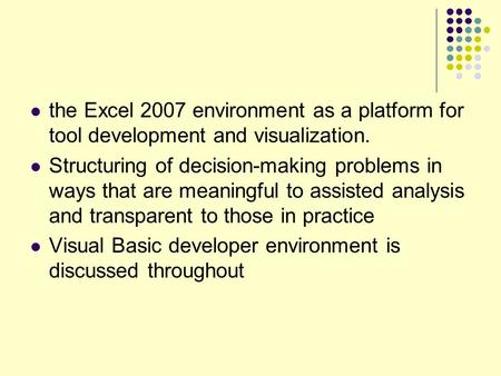 The Excel 2007 environment as a platform for tool development and visualization. Structuring of decision-making problems in ways that are meaningful to.