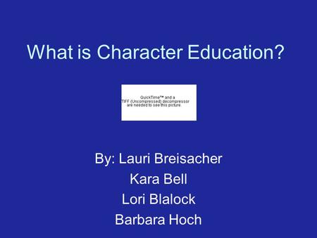 What is Character Education? By: Lauri Breisacher Kara Bell Lori Blalock Barbara Hoch.