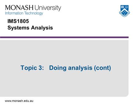 Www.monash.edu.au IMS1805 Systems Analysis Topic 3: Doing analysis (cont)