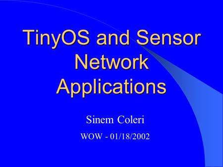 TinyOS and Sensor Network Applications Sinem Coleri WOW - 01/18/2002.