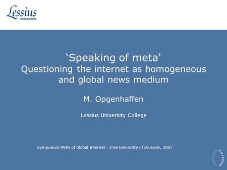 ‘Speaking of meta' Questioning the internet as homogeneous and global news medium M. Opgenhaffen Lessius University College Symposium Myth of Global Internet.