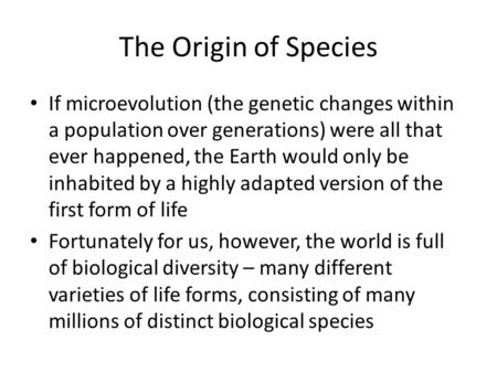 The Origin of Species If microevolution (the genetic changes within a population over generations) were all that ever happened, the Earth would only be.
