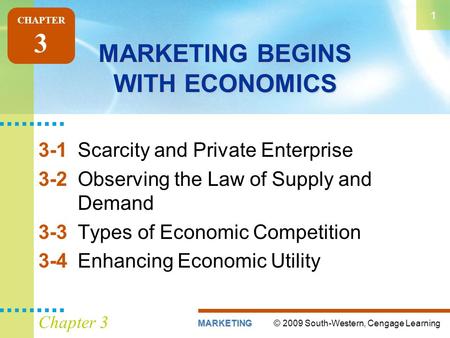 © 2009 South-Western, Cengage LearningMARKETING 1 Chapter 3 MARKETING BEGINS WITH ECONOMICS 3-1Scarcity and Private Enterprise 3-2Observing the Law of.