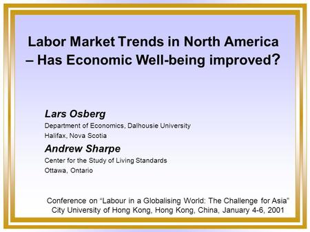 Labor Market Trends in North America – Has Economic Well-being improved ? Lars Osberg Department of Economics, Dalhousie University Halifax, Nova Scotia.