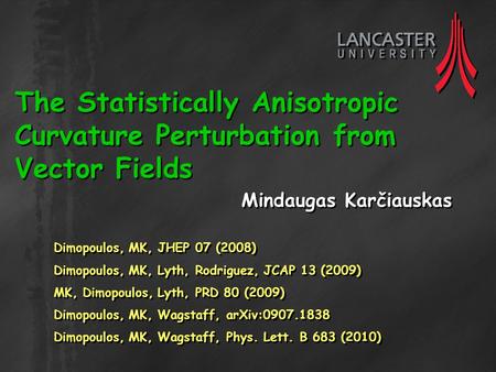 The Statistically Anisotropic Curvature Perturbation from Vector Fields Mindaugas Karčiauskas Dimopoulos, MK, JHEP 07 (2008) Dimopoulos, MK, Lyth, Rodriguez,