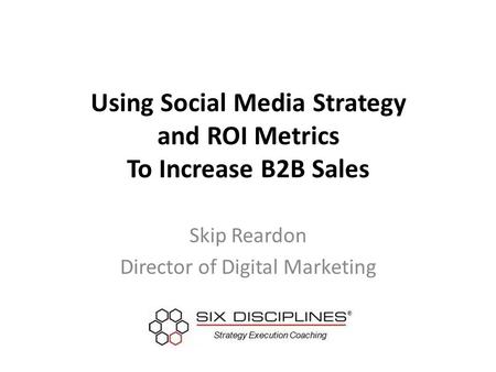 Using Social Media Strategy and ROI Metrics To Increase B2B Sales Skip Reardon Director of Digital Marketing.