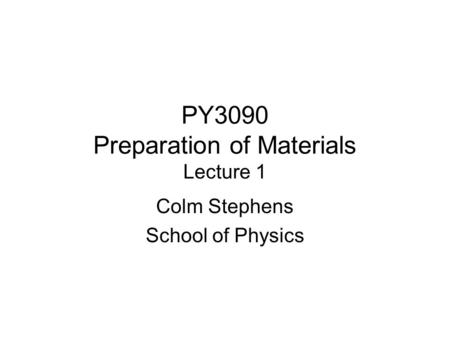 PY3090 Preparation of Materials Lecture 1 Colm Stephens School of Physics.