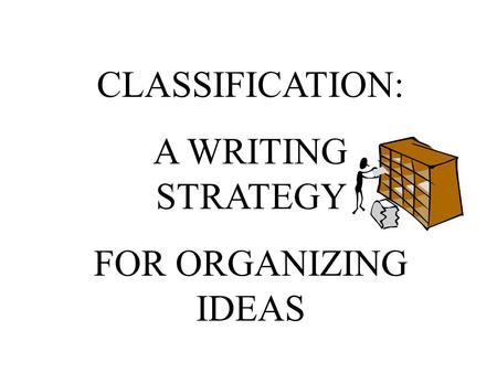 CLASSIFICATION: A WRITING STRATEGY FOR ORGANIZING IDEAS.