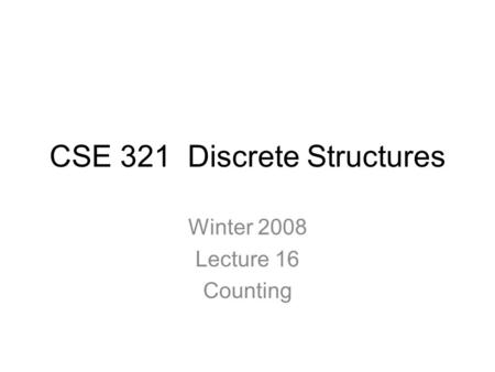 CSE 321 Discrete Structures Winter 2008 Lecture 16 Counting.
