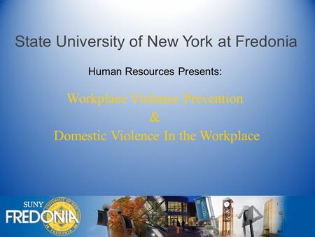 State University of New York at Fredonia Workplace Violence Prevention & Domestic Violence In the Workplace Human Resources Presents:
