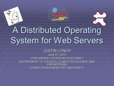 A Distributed Operating System for Web Servers JUSTIN LYNCH June 21, 2015June 21, 2015June 21, 2015 CPSC450/550 OPERATING SYSTEMS II DEPARTMENT OF PHYSICS,