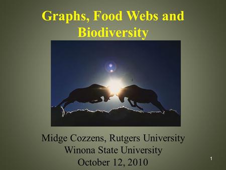 1 Graphs, Food Webs and Biodiversity Midge Cozzens, Rutgers University Winona State University October 12, 2010.