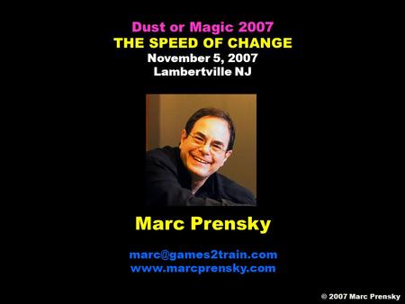 Marc Prensky  Dust or Magic 2007 THE SPEED OF CHANGE November 5, 2007 Lambertville NJ © 2007 Marc Prensky.