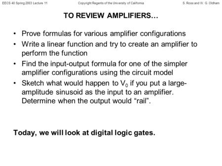 EECS 40 Spring 2003 Lecture 11S. Ross and W. G. OldhamCopyright Regents of the University of California TO REVIEW AMPLIFIERS… Prove formulas for various.