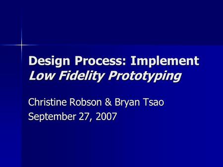 Design Process: Implement Low Fidelity Prototyping Christine Robson & Bryan Tsao September 27, 2007.