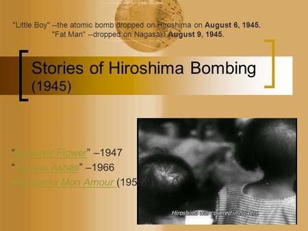 Stories of Hiroshima Bombing (1945) “Summer Flower” –1947Summer Flower “Human Ashes” –1966Human Ashes Hiroshima Mon Amour Hiroshima Mon Amour (1959) Little.