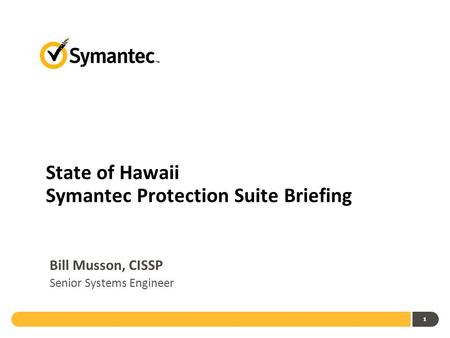 111 State of Hawaii Symantec Protection Suite Briefing Bill Musson, CISSP Senior Systems Engineer.