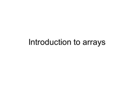 Introduction to arrays. Array Homogeneous collection of components stored in adjacent memory locations –All elements share same data type –Entire collection.