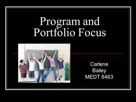Program and Portfolio Focus Carlene Bailey MEDT 8463.