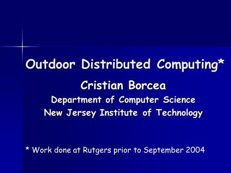 Outdoor Distributed Computing* Cristian Borcea Department of Computer Science New Jersey Institute of Technology * Work done at Rutgers prior to September.