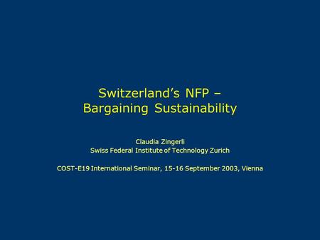 Switzerland’s NFP – Bargaining Sustainability Claudia Zingerli Swiss Federal Institute of Technology Zurich COST-E19 International Seminar, 15-16 September.