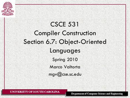UNIVERSITY OF SOUTH CAROLINA Department of Computer Science and Engineering CSCE 531 Compiler Construction Section 6.7: Object-Oriented Languages Spring.