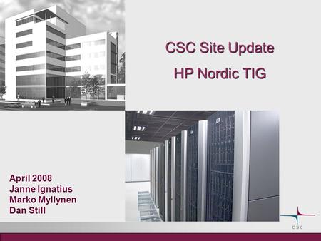CSC Site Update HP Nordic TIG April 2008 Janne Ignatius Marko Myllynen Dan Still.