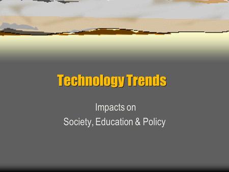 Technology Trends Impacts on Society, Education & Policy.