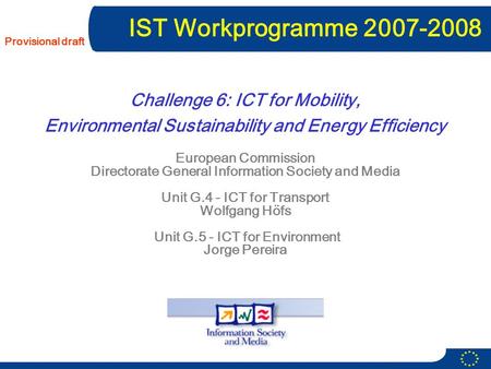 Provisional draft European Commission Directorate General Information Society and Media Unit G.4 - ICT for Transport Wolfgang Höfs Unit G.5 - ICT for Environment.