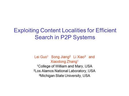 Exploiting Content Localities for Efficient Search in P2P Systems Lei Guo 1 Song Jiang 2 Li Xiao 3 and Xiaodong Zhang 1 1 College of William and Mary,