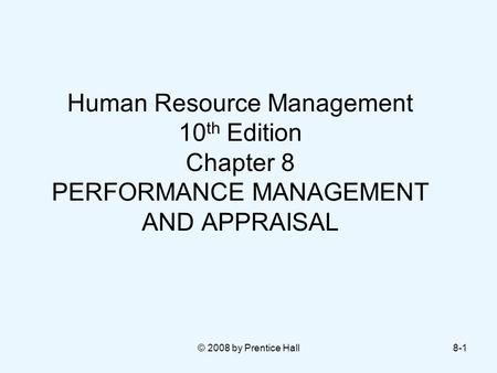 Human Resource Management 10th Edition Chapter 8 PERFORMANCE MANAGEMENT AND APPRAISAL © 2008 by Prentice Hall.