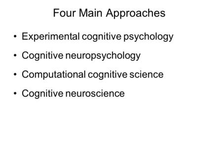 Four Main Approaches Experimental cognitive psychology Cognitive neuropsychology Computational cognitive science Cognitive neuroscience.