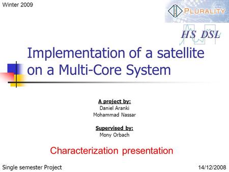 Implementation of a satellite on a Multi-Core System A project by: Daniel Aranki Mohammad Nassar Supervised by: Mony Orbach Winter 2009 Characterization.