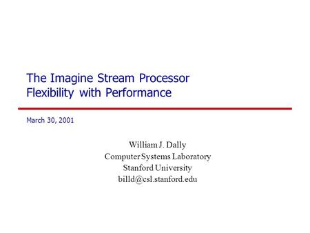The Imagine Stream Processor Flexibility with Performance March 30, 2001 William J. Dally Computer Systems Laboratory Stanford University