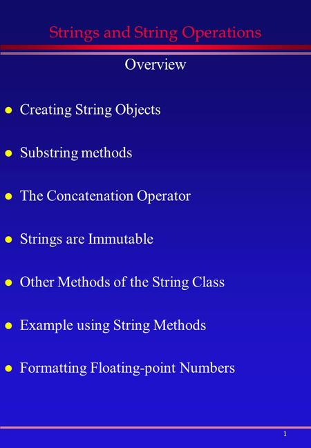 1 Strings and String Operations Overview l Creating String Objects l Substring methods l The Concatenation Operator l Strings are Immutable l Other Methods.