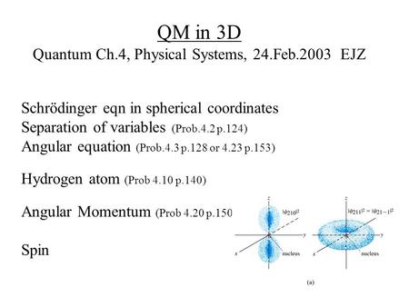 QM in 3D Quantum Ch.4, Physical Systems, 24.Feb.2003 EJZ Schrödinger eqn in spherical coordinates Separation of variables (Prob.4.2 p.124) Angular equation.