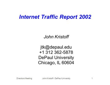 Directors Meeting John Kristoff - DePaul University 1 Internet Traffic Report 2002 John Kristoff +1 312 362-5878 DePaul University Chicago,